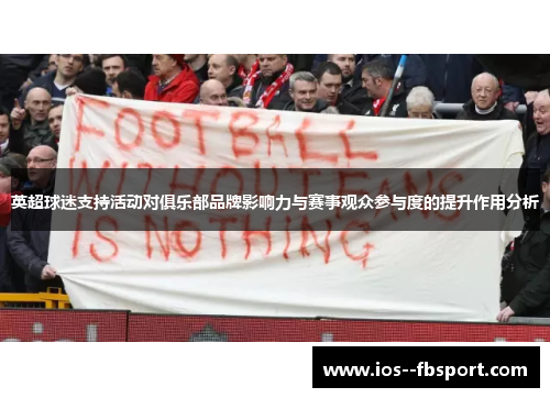 英超球迷支持活动对俱乐部品牌影响力与赛事观众参与度的提升作用分析 英超球迷支持活动对俱乐部品牌影响力与赛事观众参与度的提升作用分析