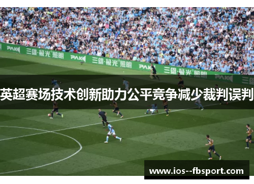 英超赛场技术创新助力公平竞争减少裁判误判