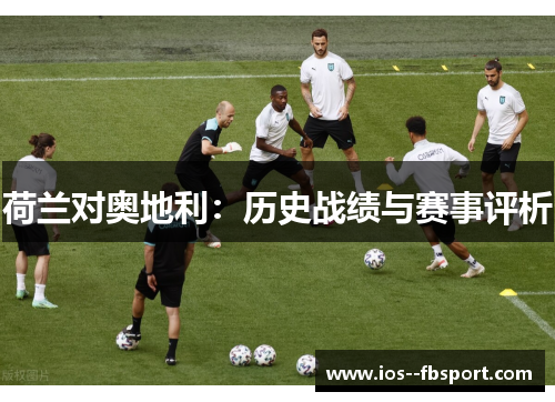 荷兰对奥地利：历史战绩与赛事评析