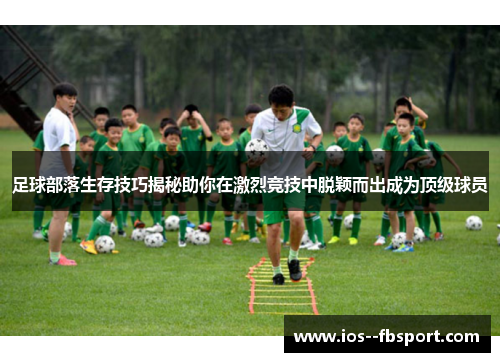 足球部落生存技巧揭秘助你在激烈竞技中脱颖而出成为顶级球员