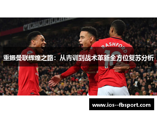 重振曼联辉煌之路：从青训到战术革新全方位复苏分析