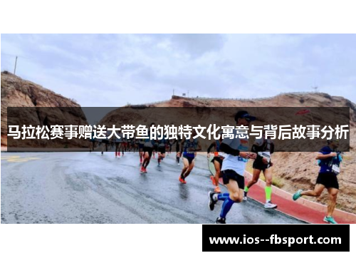 马拉松赛事赠送大带鱼的独特文化寓意与背后故事分析 马拉松赛事赠送大带鱼的独特文化寓意与背后故事分析