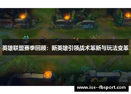 英雄联盟赛季回顾：新英雄引领战术革新与玩法变革