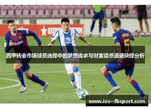 西甲转会市场球员选择中的梦想追求与财富诱惑道德抉择分析