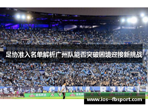 足协准入名单解析广州队能否突破困境迎接新挑战 足协准入名单解析广州队能否突破困境迎接新挑战