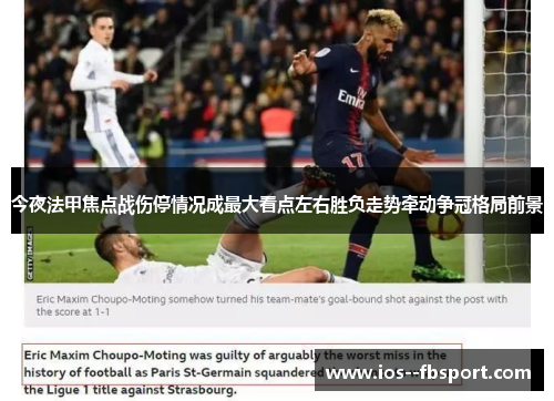 今夜法甲焦点战伤停情况成最大看点左右胜负走势牵动争冠格局前景 今夜法甲焦点战伤停情况成最大看点左右胜负走势牵动争冠格局前景