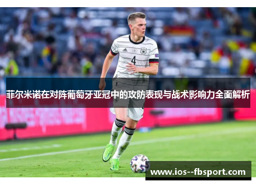 菲尔米诺在对阵葡萄牙亚冠中的攻防表现与战术影响力全面解析 菲尔米诺在对阵葡萄牙亚冠中的攻防表现与战术影响力全面解析