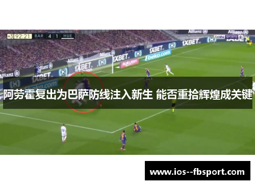 阿劳霍复出为巴萨防线注入新生 能否重拾辉煌成关键