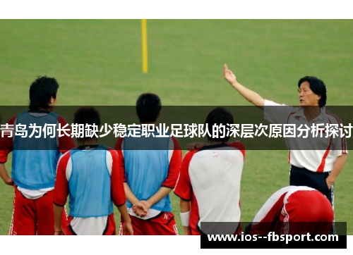 青岛为何长期缺少稳定职业足球队的深层次原因分析探讨 青岛为何长期缺少稳定职业足球队的深层次原因分析探讨