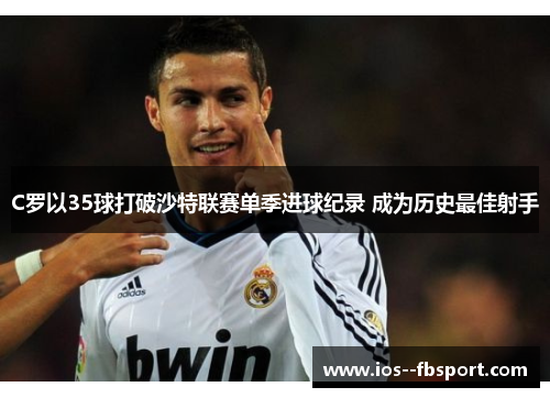 C罗以35球打破沙特联赛单季进球纪录 成为历史最佳射手
