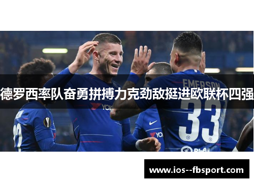 德罗西率队奋勇拼搏力克劲敌挺进欧联杯四强 德罗西率队奋勇拼搏力克劲敌挺进欧联杯四强