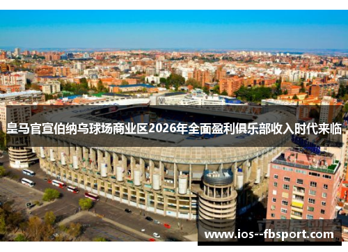 皇马官宣伯纳乌球场商业区2026年全面盈利俱乐部收入时代来临