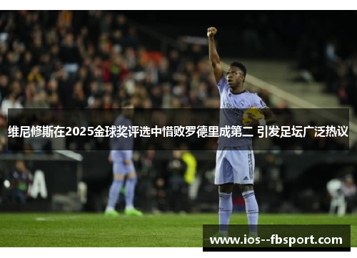 维尼修斯在2025金球奖评选中惜败罗德里成第二 引发足坛广泛热议 维尼修斯在2025金球奖评选中惜败罗德里成第二 引发足坛广泛热议