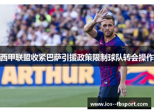 西甲联盟收紧巴萨引援政策限制球队转会操作