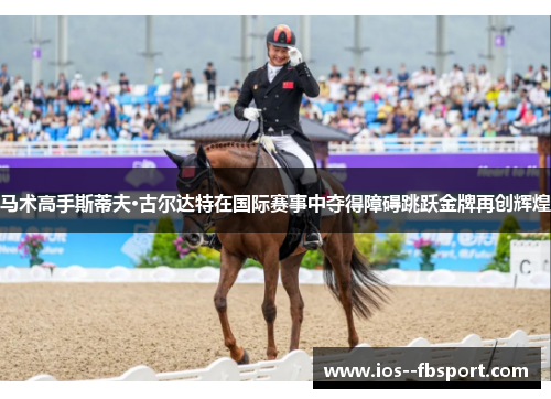 马术高手斯蒂夫·古尔达特在国际赛事中夺得障碍跳跃金牌再创辉煌