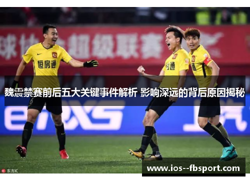 魏震禁赛前后五大关键事件解析 影响深远的背后原因揭秘