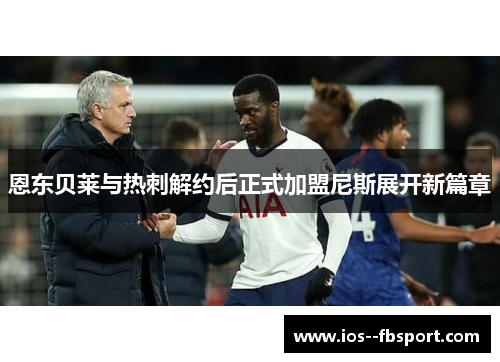 恩东贝莱与热刺解约后正式加盟尼斯展开新篇章