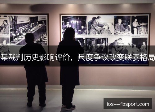 某裁判历史影响评价，尺度争议改变联赛格局