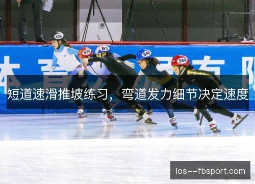 短道速滑推坡练习,弯道发力细节决定速度 短道速滑推坡练习,弯道发力细节决定速度